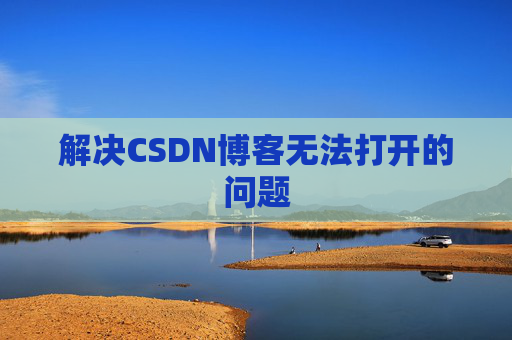 解决CSDN博客无法打开的问题 解决CSDN博客无法打开的问题